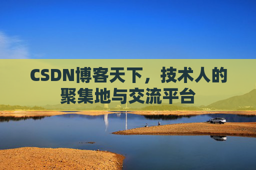CSDN博客天下,技术人的聚集地与交流平台